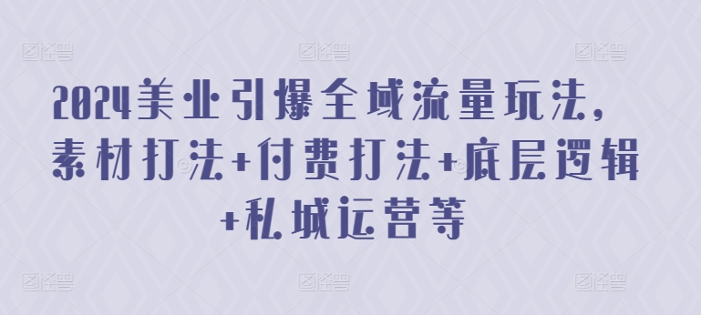 2024美业引爆全域流量玩法，素材打法 付费打法 底层逻辑 私城运营等-创客云联盟