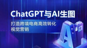 ChatGPT与AI生图,打造跨境电商高效转化视觉营销-创客云联盟