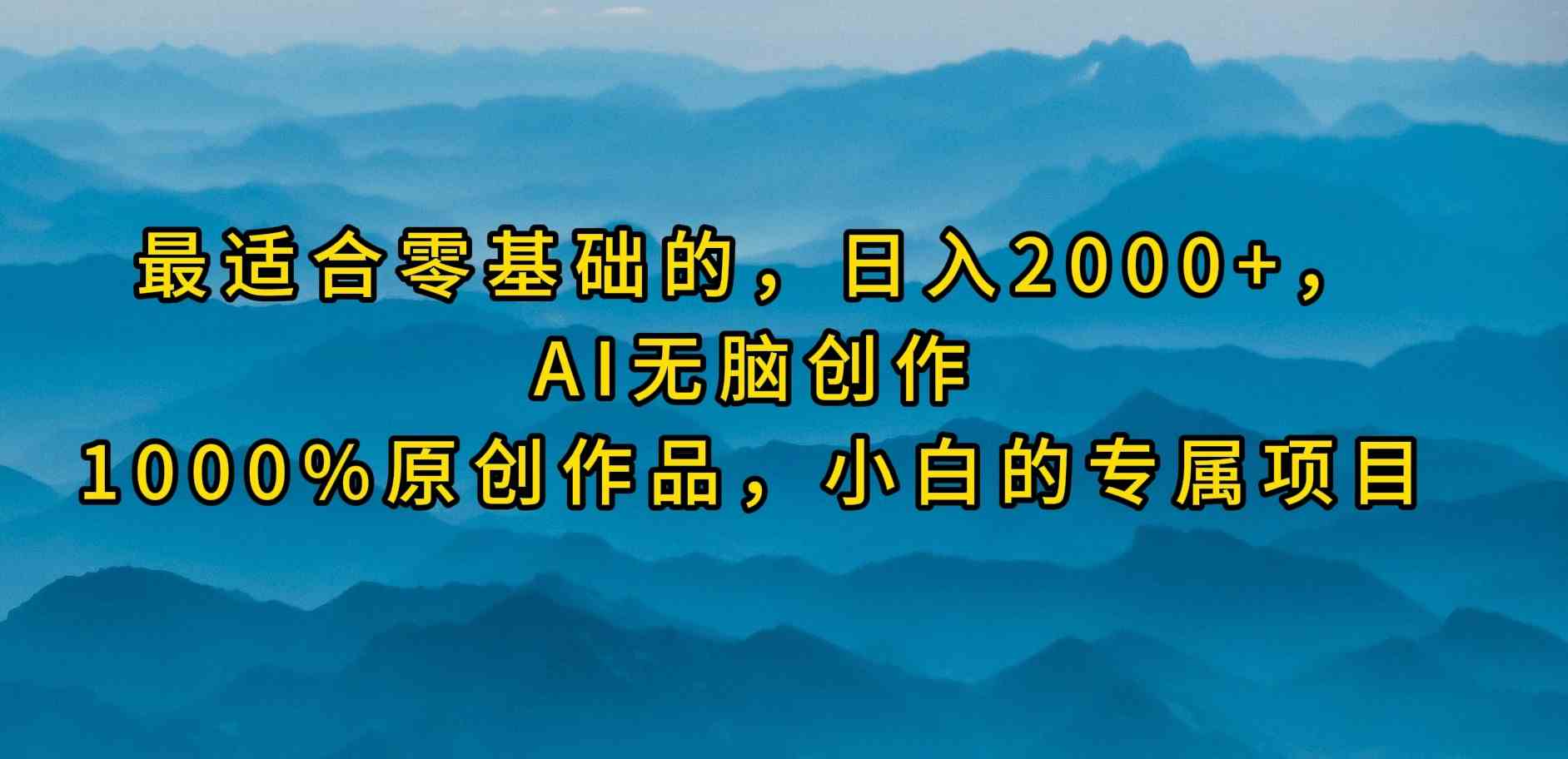 （9866期）最适合零基础的，日入2000+，AI无脑创作，100%原创作品，小白的专属项目-创客云联盟