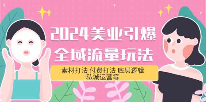 （9867期）2024美业-引爆全域流量玩法，素材打法 付费打法 底层逻辑 私城运营等(31节)-创客云联盟