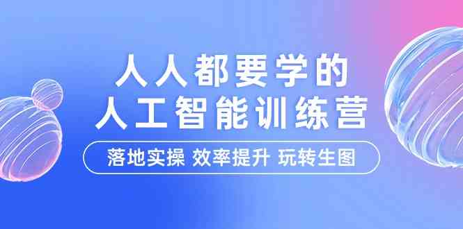 （9872期）人人都要学的-人工智能特训营，落地实操 效率提升 玩转生图（22节课）-创客云联盟