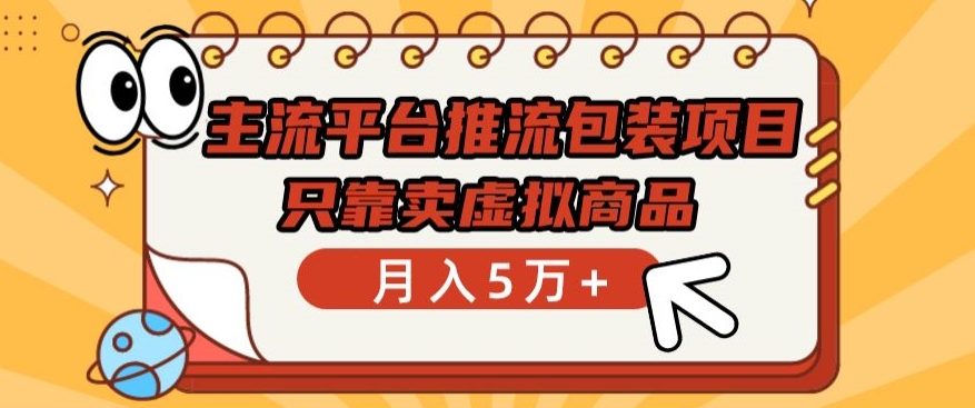 主流平台推流包装项目，只靠卖虚拟商品月入5万+-创客云联盟