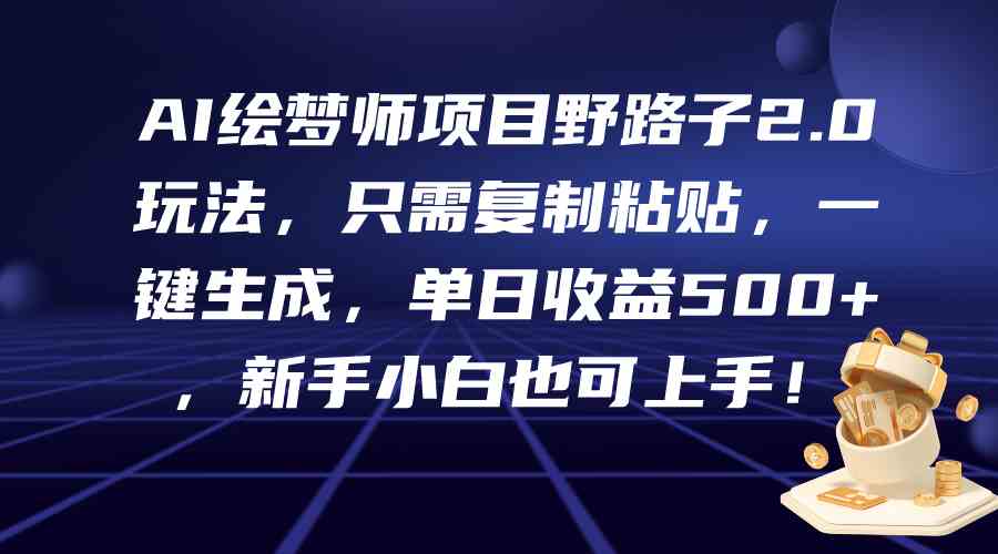 （9876期）AI绘梦师项目野路子2.0玩法，只需复制粘贴，一键生成，单日收益500+，新…-创客云联盟