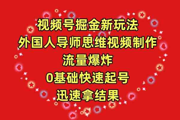 （9877期）视频号掘金新玩法，外国人导师思维视频制作，流量爆炸，0其础快速起号，…-创客云联盟