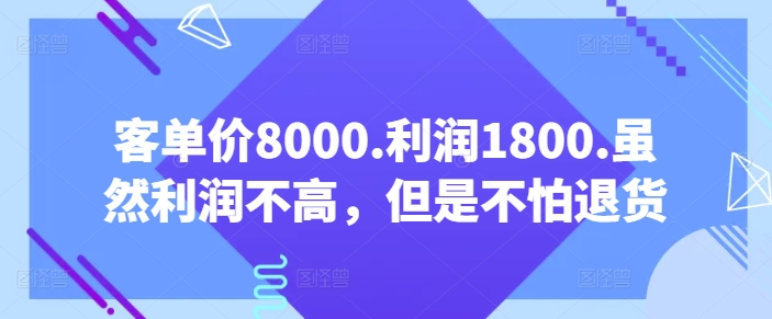 客单价8000.利润1800.虽然利润不高，但是不怕退货【付费文章】-创客云联盟