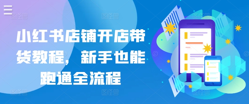 小红书店铺开店带货教程，新手也能跑通全流程-创客云联盟