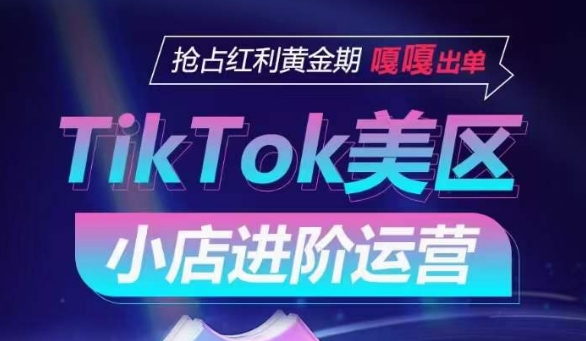 TikTok Shop美区小店进阶运营，抢占红利黄金期 嘎嘎出单-创客云联盟