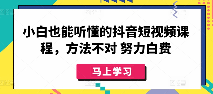 小白也能听懂的抖音短视频课程，方法不对 努力白费-创客云联盟