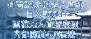 抖音24小时无人直播 日入5000+,雪花无人直播卖课,内部防封4.0玩法-创客云联盟