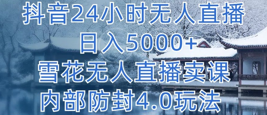 抖音24小时无人直播 日入5000+，雪花无人直播卖课，内部防封4.0玩法-创客云联盟
