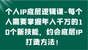 个人IP底层逻辑-​掌握年入千万的10个新技能，约会底层IP的打造方法！-创客云联盟