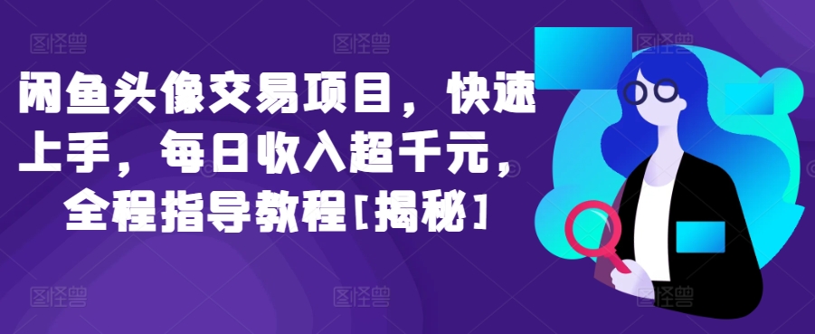 闲鱼头像交易项目，快速上手，每日收入超千元，全程指导教程[揭秘]-创客云联盟