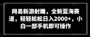网易新游射雕，全新蓝海赛道，轻轻松松日入2000+，小白一部手机即可操作-创客云联盟