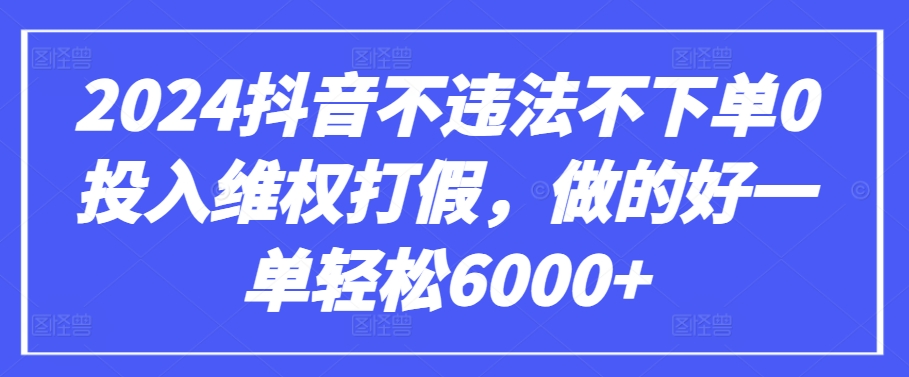 2024抖音不违法不下单0投入维权打假，做的好一单轻松6000+【仅揭秘】-创客云联盟