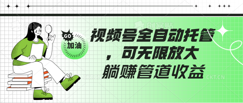 视频号全自动托管，有微信就能做的项目，可无限放大躺赚管道收益-创客云联盟