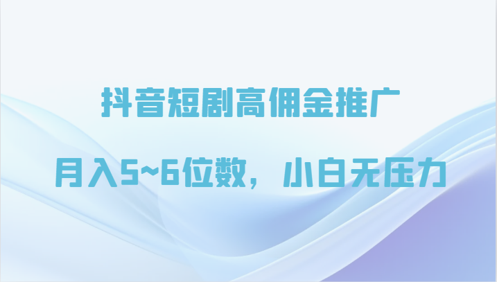 抖音短剧高佣金推广，月入5~6位数，小白无压力-创客云联盟