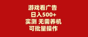 （9904期）游戏看广告 无需养机 操作简单 没有成本 日入500+-创客云联盟