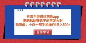 (9912期)抖音手游通过两款app,复制粘贴野路子闷声发大财,无限做 一部手机日入500+-创客云联盟