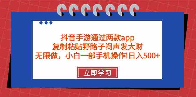 （9912期）抖音手游通过两款app，复制粘贴野路子闷声发大财，无限做 一部手机日入500+-创客云联盟