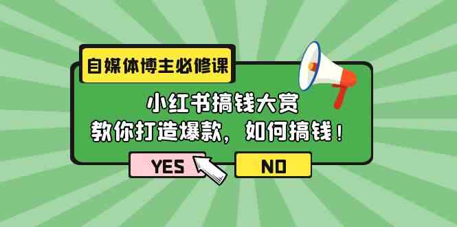 自媒体博主必修课：小红书搞钱大赏，教你打造爆款，如何搞钱（11节课）-创客云联盟