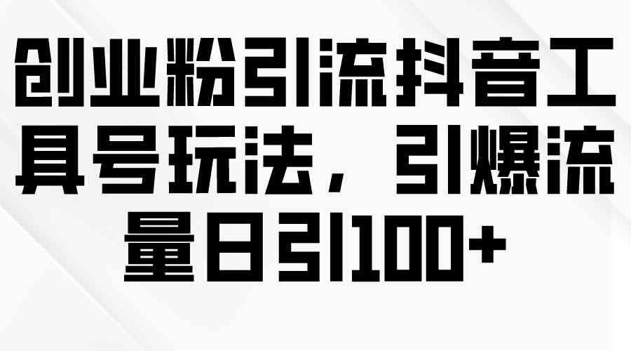 （9917期）创业粉引流抖音工具号玩法，引爆流量日引100+-创客云联盟