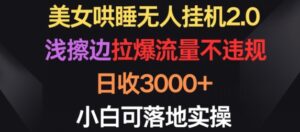 美女哄睡无人挂机2.0.浅擦边拉爆流量不违规,日收3000+,小白可落地实操-创客云联盟