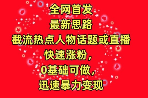 全网首发，截流热点人物话题或直播，快速涨粉，0基础可做，迅速暴力变现-创客云联盟