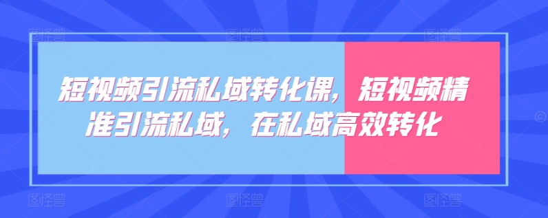 短视频引流私域转化课，短视频精准引流私域，在私域高效转化-创客云联盟