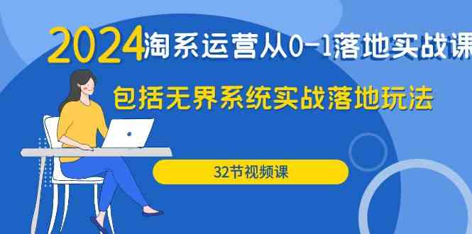 2024淘系运营从0-1落地实战课：包括无界系统实战落地玩法（32节）-创客云联盟