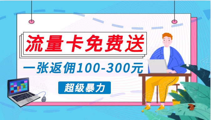 流量卡免费送，一张返佣100-300元，超暴力蓝海项目，轻松月入过万！-创客云联盟