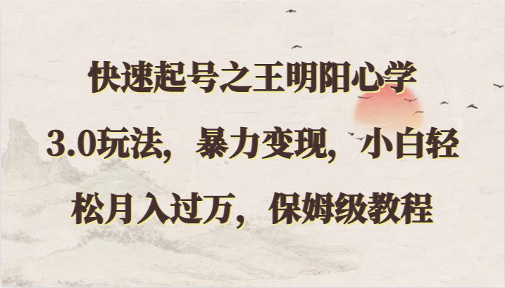 快速起号之王明阳心学3.0玩法，暴力变现，小白轻松月入过万，保姆级教程-创客云联盟