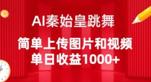 AI秦始皇跳舞，简单上传图片和视频，单日收益1000+-创客云联盟