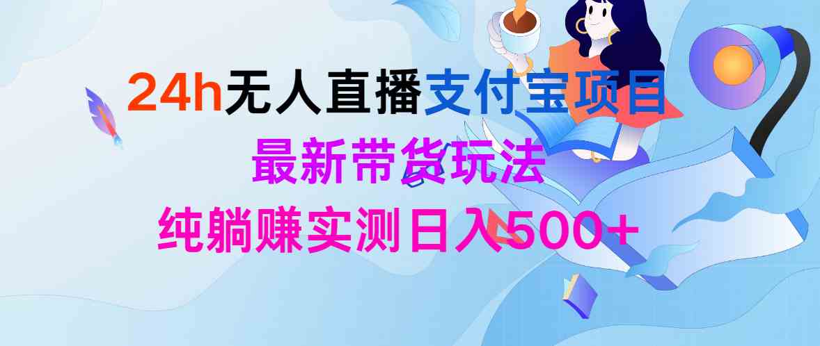（9934期）24h无人直播支付宝项目，最新带货玩法，纯躺赚实测日入500+-创客云联盟