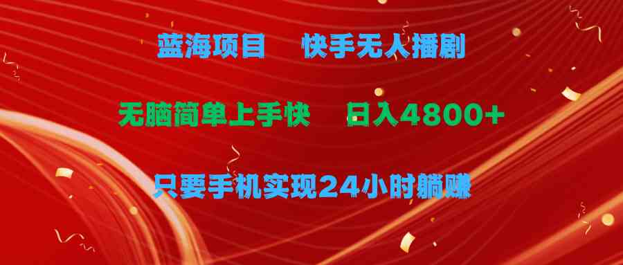 （9937期）蓝海项目，快手无人播剧，一天收益4800+，手机也能实现24小时躺赚，无脑…-创客云联盟