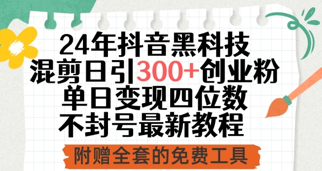 24年抖音黑科技混剪日引300+创业粉，单日变现四位数不封号最新教程-创客云联盟