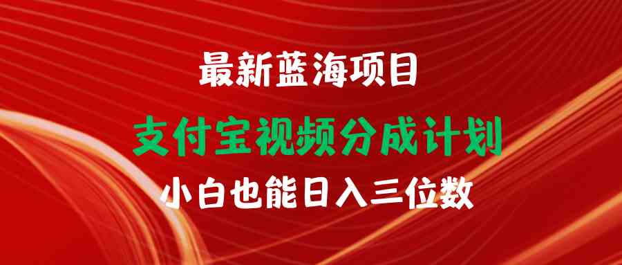 （9939期）最新蓝海项目 支付宝视频频分成计划 小白也能日入三位数-创客云联盟