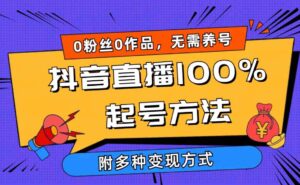 (9942期)2024抖音直播100%起号方法 0粉丝0作品当天破千人在线 多种变现方式-创客云联盟