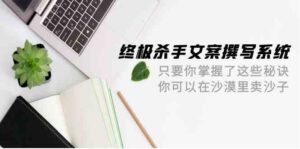 终极杀手文案撰写系统,只要你掌握了这些秘诀,你可以在沙漠里卖沙子(42节课)-创客云联盟