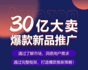 亚马逊·30亿大卖爆款新品推广,可复制、全程案例实操的爆款推新SOP-创客云联盟