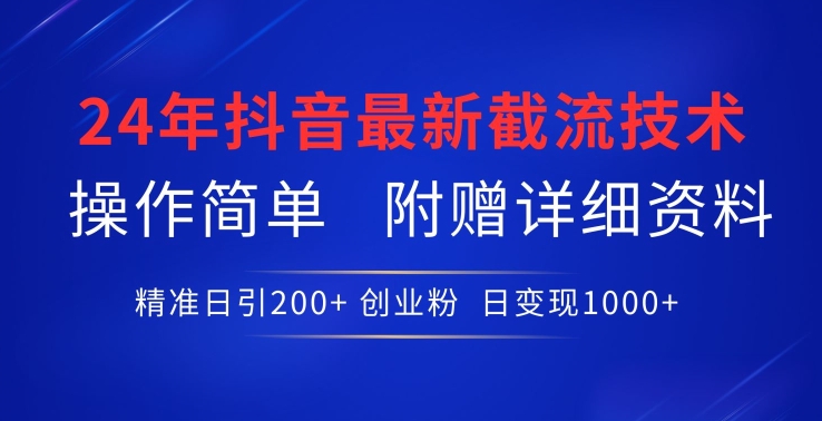 24年最新抖音截流技术，精准日引200+创业粉，操作简单附赠详细资料-创客云联盟