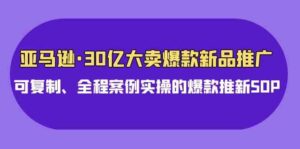 (9944期)亚马逊30亿·大卖爆款新品推广,可复制、全程案例实操的爆款推新SOP-创客云联盟
