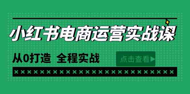 （9946期）最新小红书·电商运营实战课，从0打造  全程实战（65节视频课）-创客云联盟