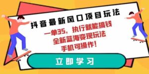 (9948期)抖音最新风口项目玩法,一单35,执行就能搞钱 全新蓝海变现玩法 手机可操作-创客云联盟