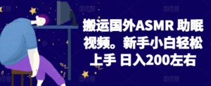 2024搬运国外ASMR 助眠视频，新手小白轻松上手 日入200左右-创客云联盟