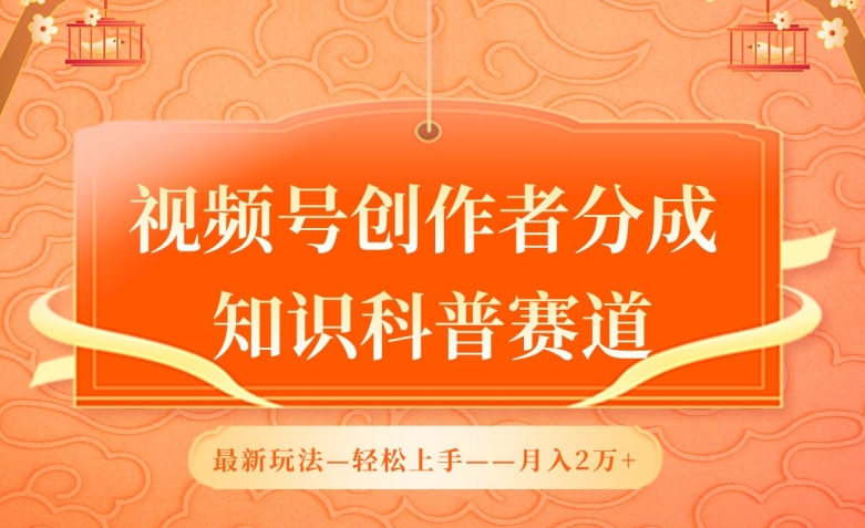 视频号创作者分成，知识科普赛道，最新玩法，利用AI软件，轻松月入2万-创客云联盟
