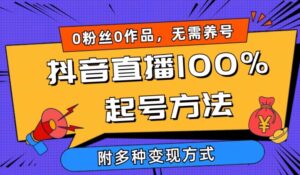 抖音直播100%起号方法 0粉丝0作品当天破千人在线 多种变现方式-创客云联盟