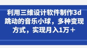 利用三维设计软件制作3d跳动的音乐小球，多种变现方式，实现月入1万+-创客云联盟