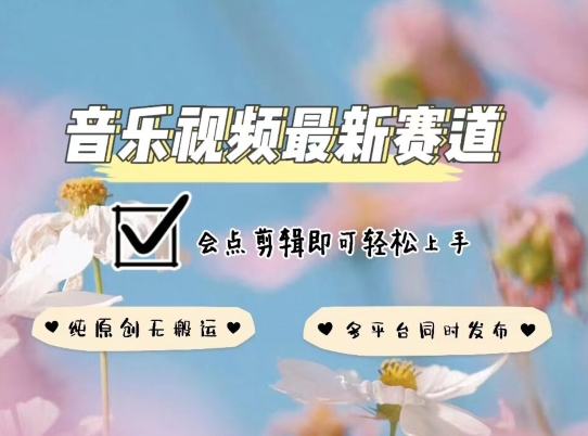 音乐视频赛道最新玩法，纯原创不违规，可所有平台同时发布，会点剪辑即可轻松拿捏-创客云联盟