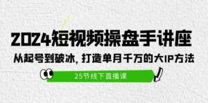 (9970期)2024短视频操盘手讲座:从起号到破冰,打造单月千万的大IP方法(25节)-创客云联盟
