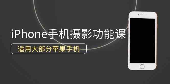 （9969期）0基础带你玩转iPhone手机摄影功能，适用大部分苹果手机（12节视频课）-创客云联盟